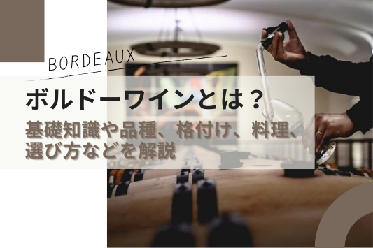 ボルドーワインとは？基礎知識やブドウの品種、格付け、合う料理、選び方などを解説